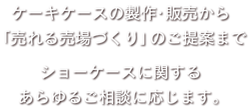 ショーケースに関するあらゆるご相談に応じます